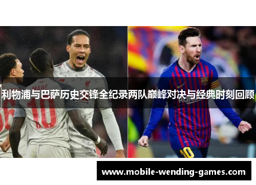 利物浦与巴萨历史交锋全纪录两队巅峰对决与经典时刻回顾