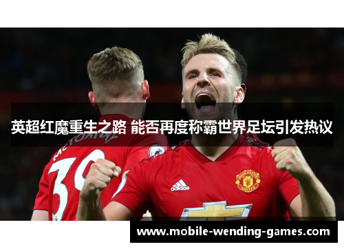 英超红魔重生之路 能否再度称霸世界足坛引发热议