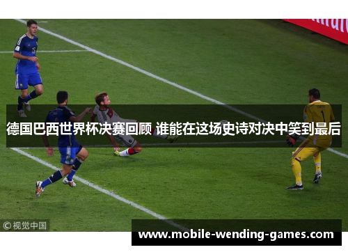 德国巴西世界杯决赛回顾 谁能在这场史诗对决中笑到最后