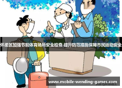 怀柔区加强节前体育场所安全检查 提升防范措施保障市民运动安全