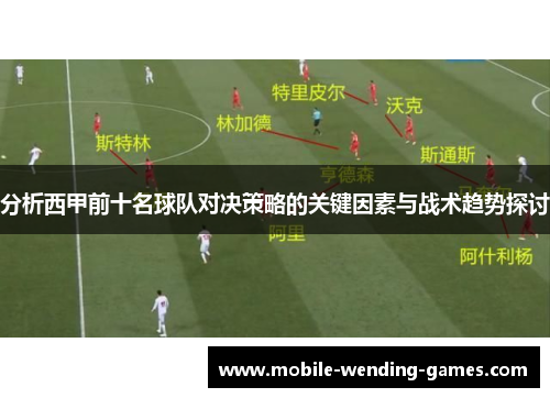 分析西甲前十名球队对决策略的关键因素与战术趋势探讨
