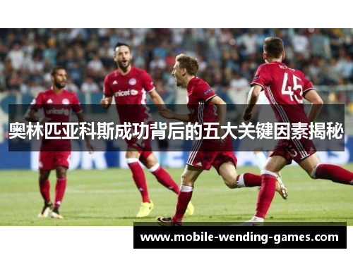 奥林匹亚科斯成功背后的五大关键因素揭秘