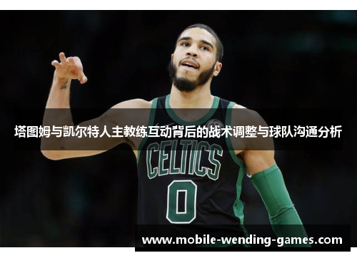 塔图姆与凯尔特人主教练互动背后的战术调整与球队沟通分析