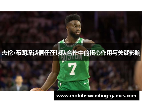 杰伦·布朗深谈信任在球队合作中的核心作用与关键影响