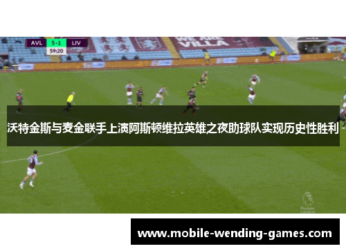 沃特金斯与麦金联手上演阿斯顿维拉英雄之夜助球队实现历史性胜利