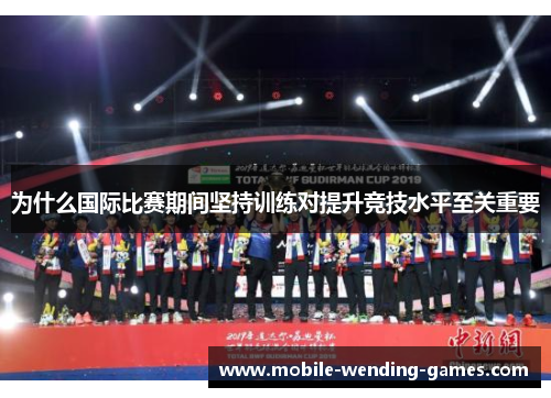 为什么国际比赛期间坚持训练对提升竞技水平至关重要