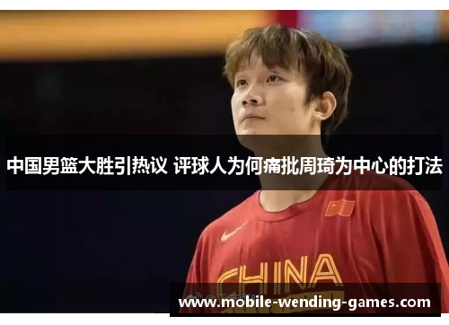 中国男篮大胜引热议 评球人为何痛批周琦为中心的打法