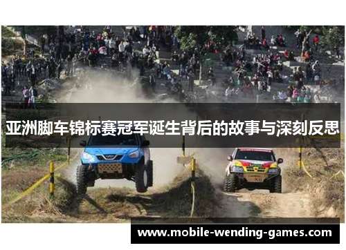 亚洲脚车锦标赛冠军诞生背后的故事与深刻反思