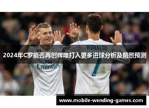 2024年C罗能否再创辉煌打入更多进球分析及前景预测