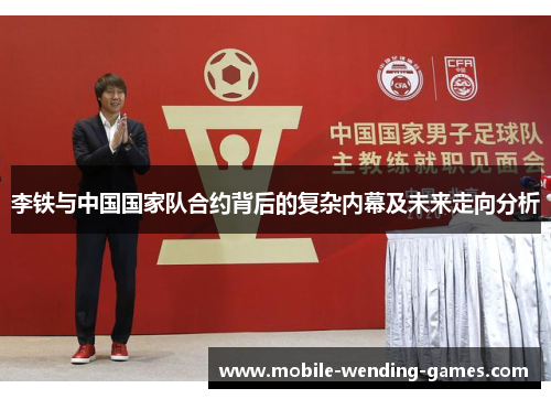 李铁与中国国家队合约背后的复杂内幕及未来走向分析