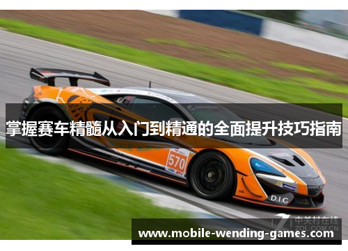 掌握赛车精髓从入门到精通的全面提升技巧指南
