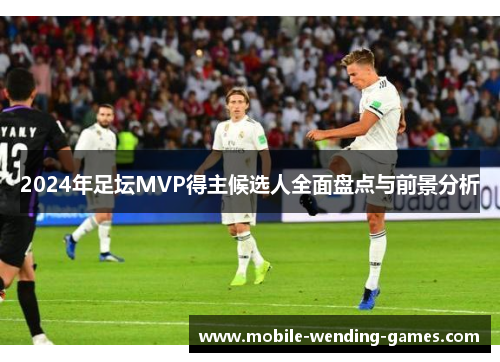 2024年足坛MVP得主候选人全面盘点与前景分析