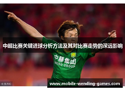 中超比赛关键进球分析方法及其对比赛走势的深远影响