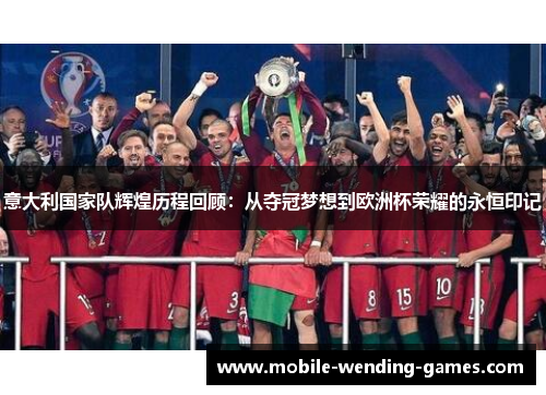 意大利国家队辉煌历程回顾：从夺冠梦想到欧洲杯荣耀的永恒印记