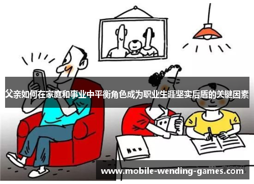 父亲如何在家庭和事业中平衡角色成为职业生涯坚实后盾的关键因素