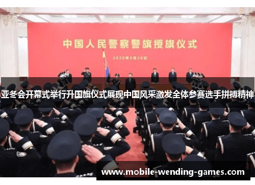 亚冬会开幕式举行升国旗仪式展现中国风采激发全体参赛选手拼搏精神