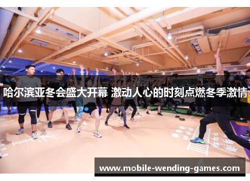 哈尔滨亚冬会盛大开幕 激动人心的时刻点燃冬季激情