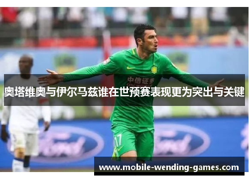 奥塔维奥与伊尔马兹谁在世预赛表现更为突出与关键