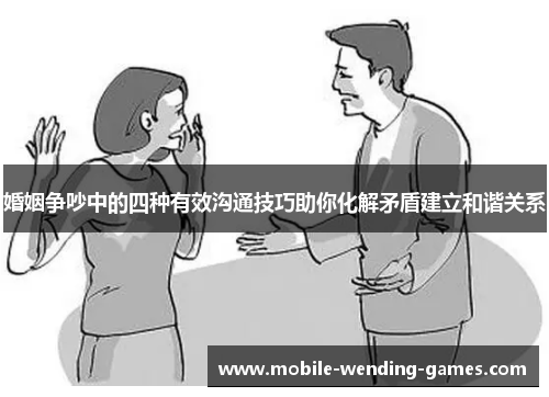 婚姻争吵中的四种有效沟通技巧助你化解矛盾建立和谐关系