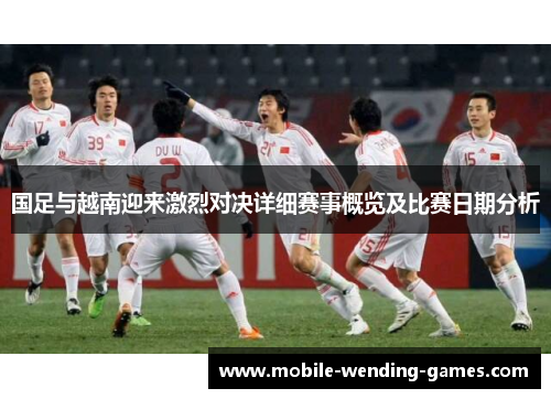 国足与越南迎来激烈对决详细赛事概览及比赛日期分析