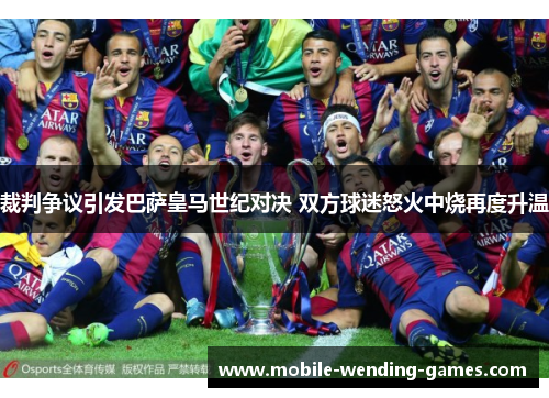 裁判争议引发巴萨皇马世纪对决 双方球迷怒火中烧再度升温
