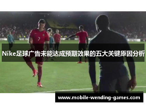 Nike足球广告未能达成预期效果的五大关键原因分析