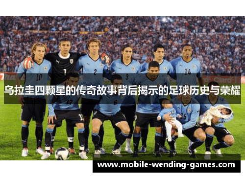 乌拉圭四颗星的传奇故事背后揭示的足球历史与荣耀