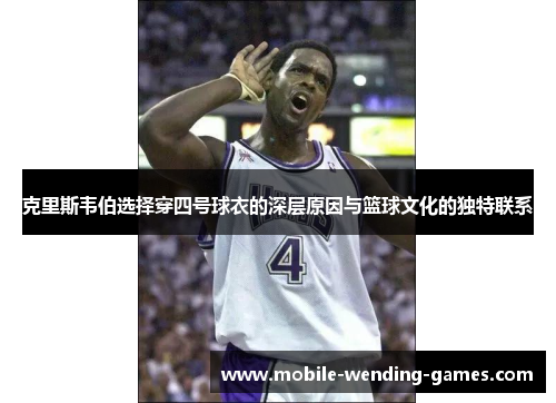 克里斯韦伯选择穿四号球衣的深层原因与篮球文化的独特联系