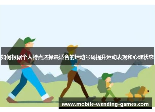 如何根据个人特点选择最适合的运动号码提升运动表现和心理状态 如何根据个人特点选择最适合的运动号码提升运动表现和心理状态