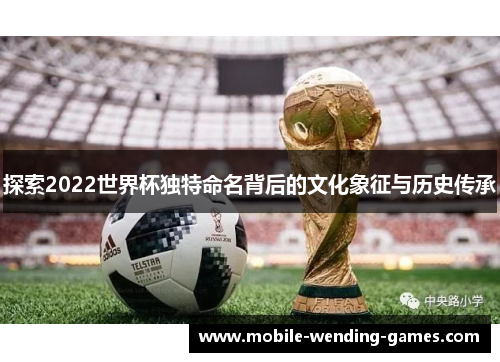 探索2022世界杯独特命名背后的文化象征与历史传承