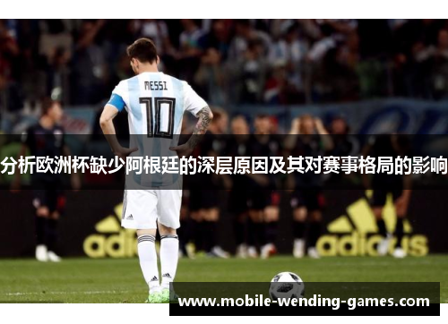 分析欧洲杯缺少阿根廷的深层原因及其对赛事格局的影响 分析欧洲杯缺少阿根廷的深层原因及其对赛事格局的影响