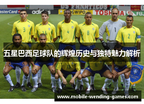 五星巴西足球队的辉煌历史与独特魅力解析