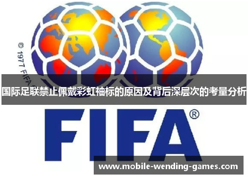 国际足联禁止佩戴彩虹袖标的原因及背后深层次的考量分析 国际足联禁止佩戴彩虹袖标的原因及背后深层次的考量分析
