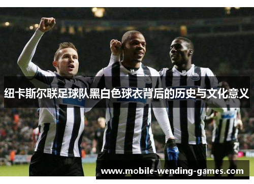 纽卡斯尔联足球队黑白色球衣背后的历史与文化意义