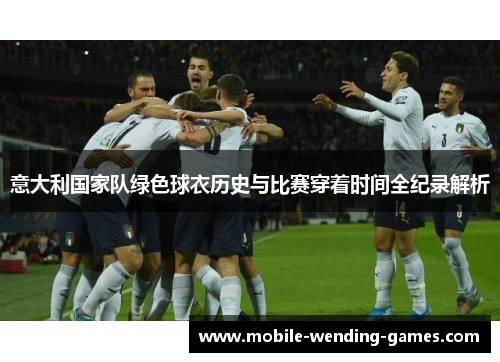 意大利国家队绿色球衣历史与比赛穿着时间全纪录解析 意大利国家队绿色球衣历史与比赛穿着时间全纪录解析