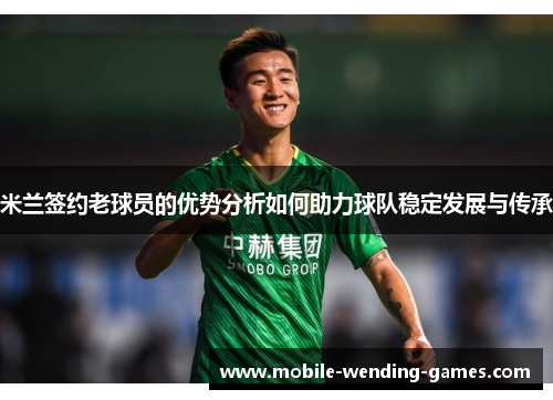 米兰签约老球员的优势分析如何助力球队稳定发展与传承