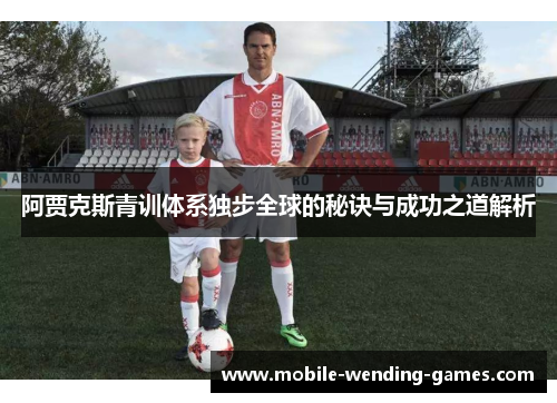 阿贾克斯青训体系独步全球的秘诀与成功之道解析 阿贾克斯青训体系独步全球的秘诀与成功之道解析