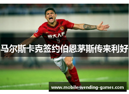 马尔斯卡克签约伯恩茅斯传来利好