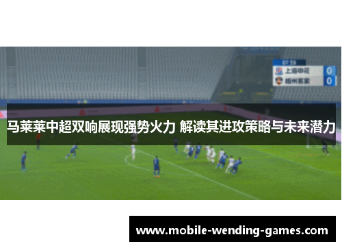 马莱莱中超双响展现强势火力 解读其进攻策略与未来潜力