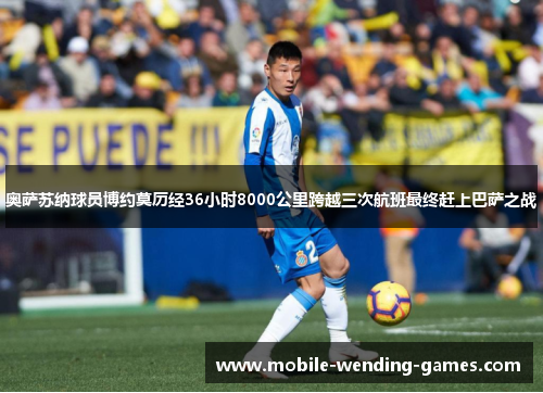 奥萨苏纳球员博约莫历经36小时8000公里跨越三次航班最终赶上巴萨之战 奥萨苏纳球员博约莫历经36小时8000公里跨越三次航班最终赶上巴萨之战