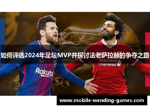 如何评选2024年足坛MVP并探讨法老萨拉赫的争夺之路 如何评选2024年足坛MVP并探讨法老萨拉赫的争夺之路
