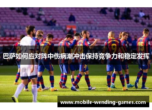 巴萨如何应对阵中伤病潮冲击保持竞争力和稳定发挥