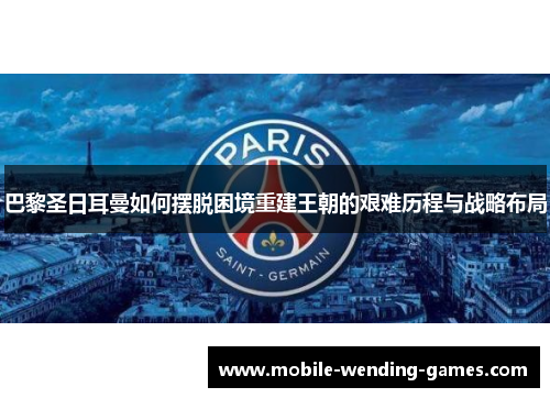 巴黎圣日耳曼如何摆脱困境重建王朝的艰难历程与战略布局 巴黎圣日耳曼如何摆脱困境重建王朝的艰难历程与战略布局