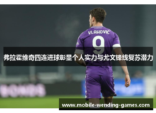 弗拉霍维奇四连进球彰显个人实力与尤文锋线复苏潜力