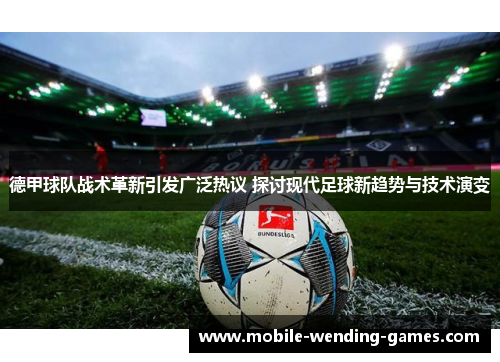 德甲球队战术革新引发广泛热议 探讨现代足球新趋势与技术演变 德甲球队战术革新引发广泛热议 探讨现代足球新趋势与技术演变