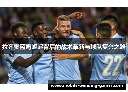 拉齐奥蓝鹰崛起背后的战术革新与球队复兴之路