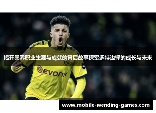 揭开桑乔职业生涯与成就的背后故事探索多特边锋的成长与未来 揭开桑乔职业生涯与成就的背后故事探索多特边锋的成长与未来