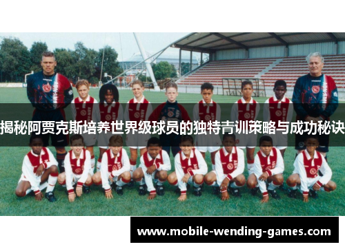 揭秘阿贾克斯培养世界级球员的独特青训策略与成功秘诀 揭秘阿贾克斯培养世界级球员的独特青训策略与成功秘诀