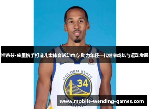 斯蒂芬·库里携手打造儿童体育活动中心 助力年轻一代健康成长与运动发展 斯蒂芬·库里携手打造儿童体育活动中心 助力年轻一代健康成长与运动发展