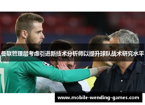 曼联管理层考虑引进新技术分析师以提升球队战术研究水平